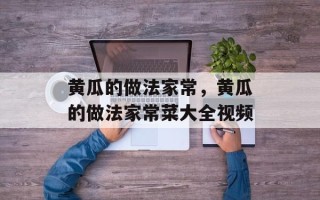 黄瓜的做法家常，黄瓜的做法家常菜大全视频