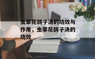 虫草花鸽子汤的功效与作用，虫草花鸽子汤的功效