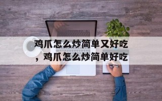 鸡爪怎么炒简单又好吃，鸡爪怎么炒简单好吃