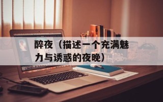 醉夜（描述一个充满魅力与诱惑的夜晚）