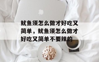 鱿鱼须怎么做才好吃又简单，鱿鱼须怎么做才好吃又简单不要辣的