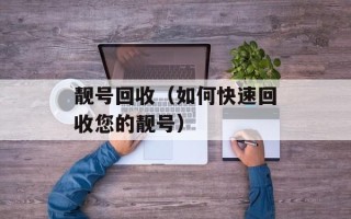 靓号回收（如何快速回收您的靓号）
