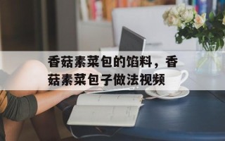 香菇素菜包的馅料，香菇素菜包子做法视频