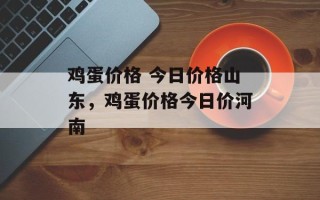 鸡蛋价格 今日价格山东，鸡蛋价格今日价河南