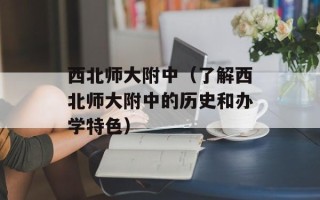 西北师大附中（了解西北师大附中的历史和办学特色）
