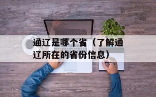 通辽是哪个省（了解通辽所在的省份信息）