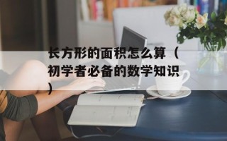 长方形的面积怎么算（初学者必备的数学知识）
