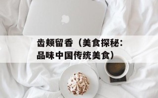 齿颊留香（美食探秘：品味中国传统美食）