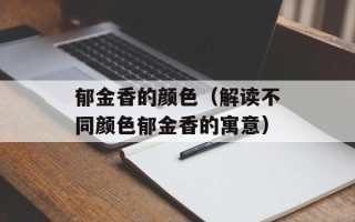 郁金香的颜色（解读不同颜色郁金香的寓意）