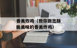 香美炸鸡（教你做出酥脆美味的香美炸鸡）