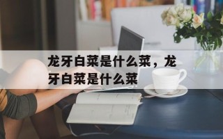 龙牙白菜是什么菜，龙牙白菜是什么菜