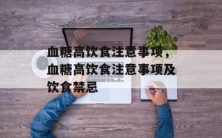 血糖高饮食注意事项，血糖高饮食注意事项及饮食禁忌