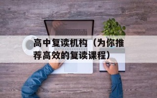高中复读机构（为你推荐高效的复读课程）