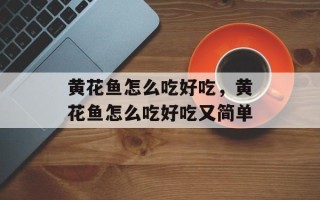 黄花鱼怎么吃好吃，黄花鱼怎么吃好吃又简单