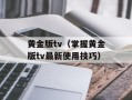 黄金版tv（掌握黄金版tv最新使用技巧）