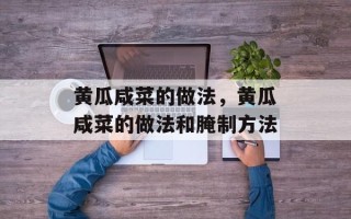 黄瓜咸菜的做法，黄瓜咸菜的做法和腌制方法