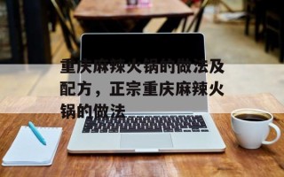 重庆麻辣火锅的做法及配方，正宗重庆麻辣火锅的做法