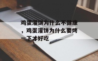 鸡蛋灌饼为什么不健康，鸡蛋灌饼为什么要烤一下才好吃