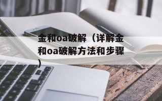 金和oa破解（详解金和oa破解方法和步骤）