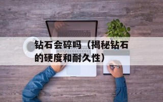 钻石会碎吗（揭秘钻石的硬度和耐久性）