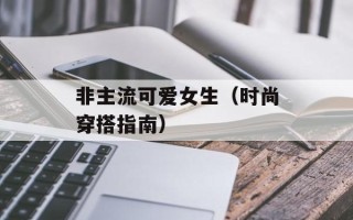 非主流可爱女生（时尚穿搭指南）