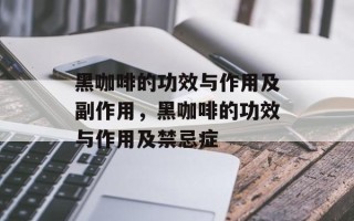 黑咖啡的功效与作用及副作用，黑咖啡的功效与作用及禁忌症