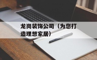 龙岗装饰公司（为您打造理想家居）