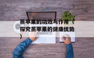 蒸苹果的功效与作用（探究蒸苹果的健康优势）