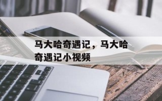 马大哈奇遇记，马大哈奇遇记小视频