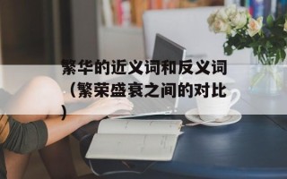 繁华的近义词和反义词（繁荣盛衰之间的对比）