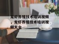 龙虾养殖技术培训视频，龙虾养殖技术培训视频大全