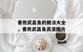 香煎武昌鱼的做法大全，香煎武昌鱼高清图片