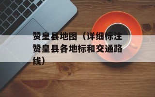 赞皇县地图（详细标注赞皇县各地标和交通路线）