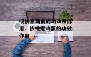 核桃煮鸡蛋的功效和作用，核桃煮鸡蛋的功效作用