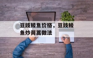 豆豉鲮鱼价格，豆豉鲮鱼炒茼蒿做法