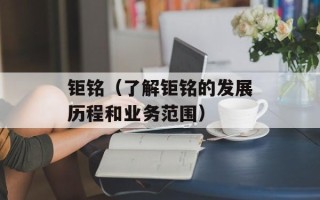 钜铭（了解钜铭的发展历程和业务范围）