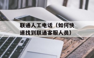 联通人工电话（如何快速找到联通客服人员）
