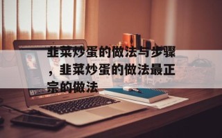 韭菜炒蛋的做法与步骤，韭菜炒蛋的做法最正宗的做法