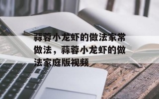 蒜蓉小龙虾的做法家常做法，蒜蓉小龙虾的做法家庭版视频