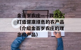 金百岁农庄——致力于打造健康绿色的农产品（介绍金百岁农庄的理念和产品）