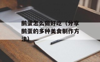 鹅蛋怎么做好吃（分享鹅蛋的多种美食制作方法）