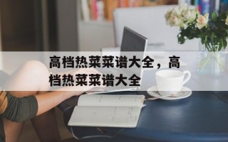 高档热菜菜谱大全，高档热菜菜谱大全