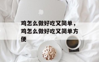 鸡怎么做好吃又简单，鸡怎么做好吃又简单方便