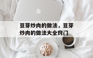 豆芽炒肉的做法，豆芽炒肉的做法大全窍门