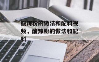 酸辣粉的做法和配料视频，酸辣粉的做法和配料