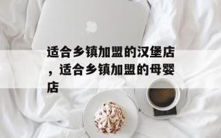 适合乡镇加盟的汉堡店，适合乡镇加盟的母婴店