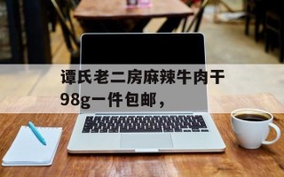 谭氏老二房麻辣牛肉干98g一件包邮，