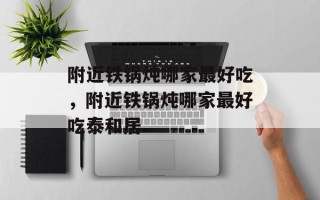 附近铁锅炖哪家最好吃，附近铁锅炖哪家最好吃泰和居