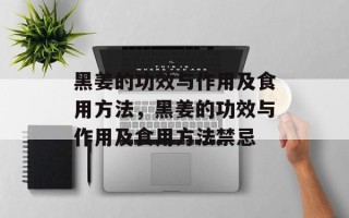 黑姜的功效与作用及食用方法，黑姜的功效与作用及食用方法禁忌