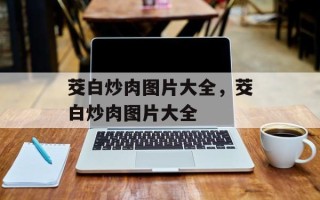 茭白炒肉图片大全，茭白炒肉图片大全